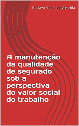 Capa do livro: A manutenção da qualidade de segurado sob a perspectiva do valor social do trabalho - Ler Online pdf