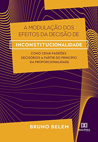 Capa do livro: A Modulação dos Efeitos da Decisão de Inconstitucionalidade: como criar padrões decisórios a partir do princípio da proporcionalidade - Ler Online pdf