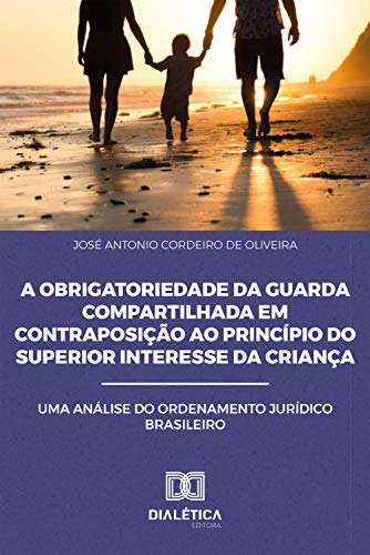 Livro PDF: A Obrigatoriedade da Guarda Compartilhada em Contraposição ao Princípio do Superior Interesse da Criança: uma análise do Ordenamento Jurídico Brasileiro
