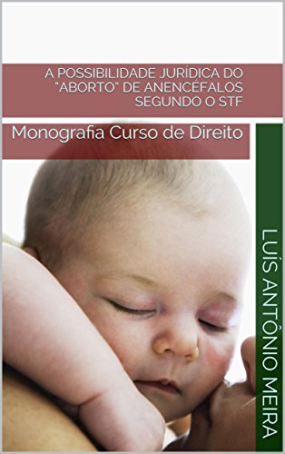 Livro PDF: A POSSIBILIDADE JURÍDICA DO “ABORTO” DE ANENCÉFALOS SEGUNDO O STF: Monografia Curso de Direito