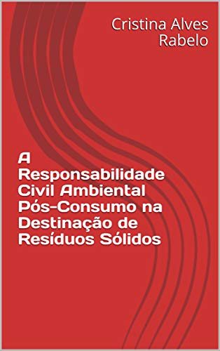 Capa do livro: A Responsabilidade Civil Ambiental Pós-Consumo na Destinação de Resíduos Sólidos - Ler Online pdf