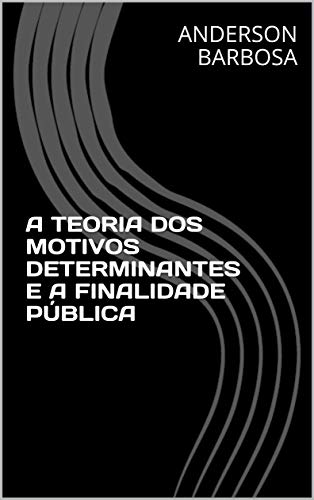 Livro PDF: A TEORIA DOS MOTIVOS DETERMINANTES E A FINALIDADE PÚBLICA