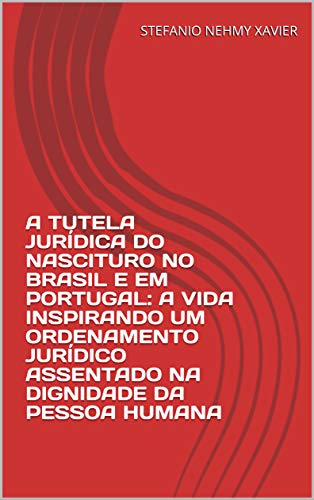 Livro PDF: A TUTELA JURÍDICA DO NASCITURO NO BRASIL E EM PORTUGAL: A VIDA INSPIRANDO UM ORDENAMENTO JURÍDICO ASSENTADO NA DIGNIDADE DA PESSOA HUMANA