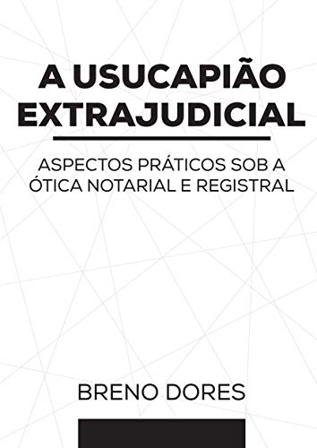 Livro PDF: A USUCAPIÃO EXTRAJUDICIAL: ASPECTOS PRÁTICOS SOB A ÓTICA NOTARIAL E REGISTRAL