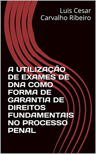 Livro PDF A UTILIZAÇÃO DE EXAMES DE DNA COMO FORMA DE GARANTIA DE DIREITOS FUNDAMENTAIS NO PROCESSO PENAL
