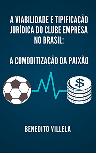 Capa do livro: A VIABILIDADE E TIPIFICAÇÃO JURÍDICA DO CLUBE EMPRESA NO BRASIL: A COMODITIZAÇÃO DA PAIXÃO - Ler Online pdf