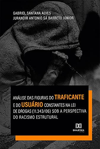 Capa do livro: Análise das figuras do traficante e do usuário constantes na lei de drogas (11.343/06) sob a perspectiva do racismo estrutural - Ler Online pdf