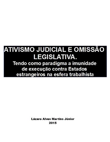 Capa do livro: ATIVISMO JUDICIAL E OMISSÃO LEGISLATIVA: Tendo como paradigma a imunidade de execução contra Estados estrangeiros na esfera trabalhista - Ler Online pdf