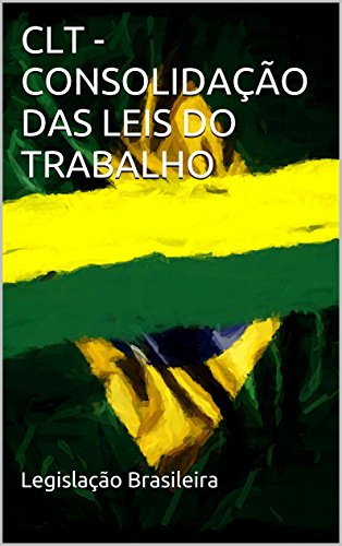 Livro PDF CLT – CONSOLIDAÇÃO DAS LEIS DO TRABALHO (Legislação Brasileira)