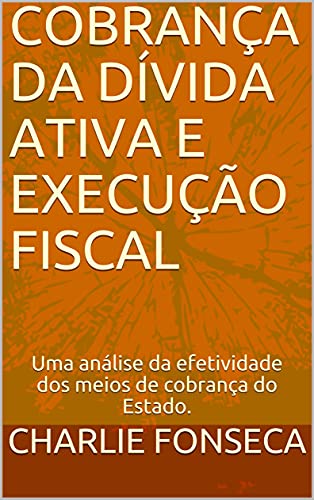 Livro PDF COBRANÇA DA DÍVIDA ATIVA E EXECUÇÃO FISCAL: Uma análise da efetividade dos meios de cobrança do Estado.