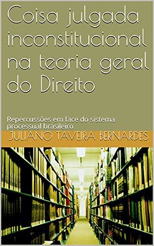 Livro PDF Coisa julgada inconstitucional na teoria geral do Direito: Repercussões em face do sistema processual brasileiro