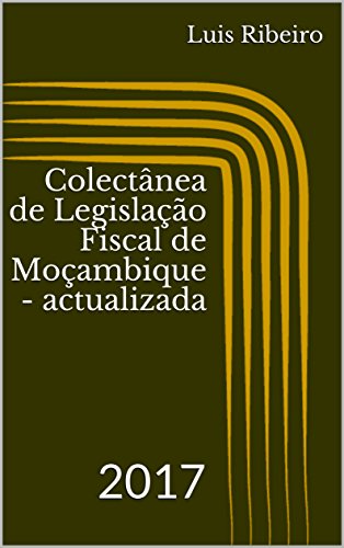 Livro PDF: Colectânea de Legislação Fiscal de Moçambique – actualizada: 2017
