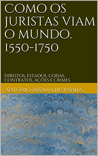 Livro PDF Como os juristas viam o mundo. 1550-1750: Direitos, estados, coisas, contratos, ações e crimes