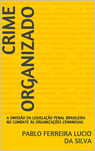 Livro PDF: CRIME ORGANIZADO: A OMISSÃO DA LEGISLAÇÃO PENAL BRASILEIRA NO COMBATE ÀS ORGANIZAÇÕES CRIMINOSAS.