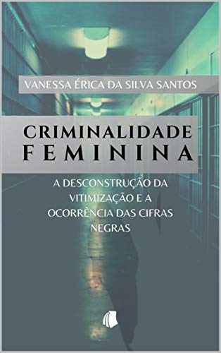 Capa do livro: Criminalidade Feminina: a desconstrução da vitimização e a ocorrência das cifras negras - Ler Online pdf