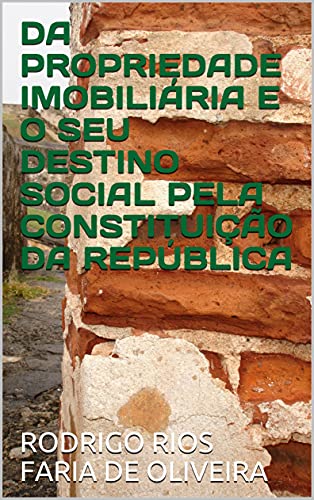 Livro PDF DA PROPRIEDADE IMOBILIÁRIA E O SEU DESTINO SOCIAL PELA CONSTITUIÇÃO DA REPÚBLICA
