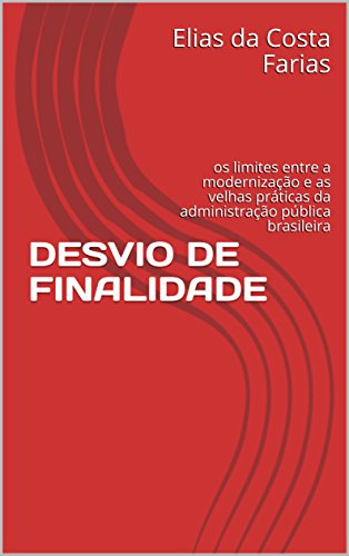 Capa do livro: DESVIO DE FINALIDADE: os limites entre a modernização e as velhas práticas da administração pública brasileira - Ler Online pdf