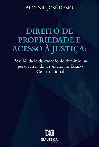 Livro PDF: Direito de propriedade e acesso à justiça: possibilidade da exceção de domínio na perspectiva da jurisdição no Estado Constitucional