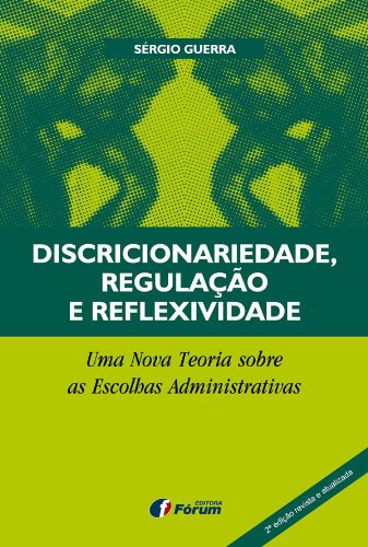 Livro PDF Discricionariedade, Regulação e Reflexividade – Uma nova teoria sobre as escolhas administrativas