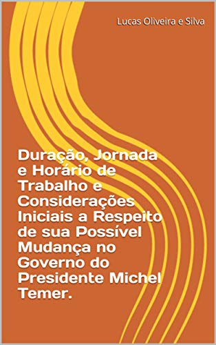 Livro PDF Duração, Jornada e Horário de Trabalho e Considerações Iniciais a Respeito de sua Possível Mudança no Governo do Presidente Michel Temer.