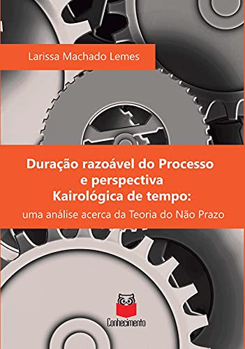 Capa do livro: Duração razoável do processo e perspectiva kairológica de tempo: uma análise acerca da Teoria do Não Prazo - Ler Online pdf