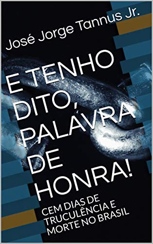 Capa do livro: E TENHO DITO, PALAVRA DE HONRA!: CEM DIAS DE TRUCULÊNCIA E MORTE NO BRASIL - Ler Online pdf