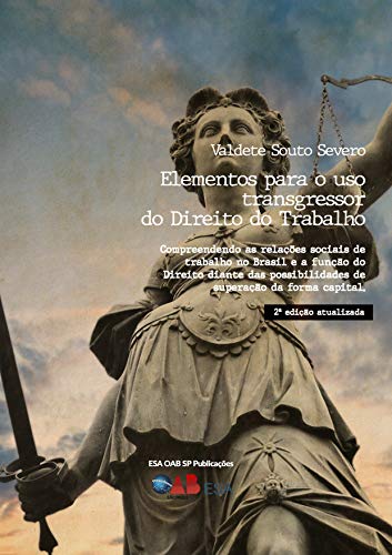 Livro PDF: Elementos para o uso Transgressor do Direito do Trabalho:: Compreendendo as Relações Sociais de Trabalho no Brasil e a Função do Direito Diante das Possibilidades de Superação da Forma Capital.