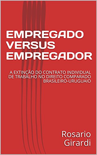 Capa do livro: EMPREGADO VERSUS EMPREGADOR: A EXTINÇÃO DO CONTRATO INDIVIDUAL DE TRABALHO NO DIREITO COMPARADO BRASILEIRO-URUGUAIO (Direito do Trabalho Livro 1) - Ler Online pdf