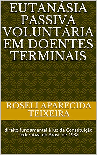 Livro PDF: EUTANÁSIA PASSIVA VOLUNTÁRIA EM DOENTES TERMINAIS: direito fundamental à luz da Constituição Federativa do Brasil de 1988