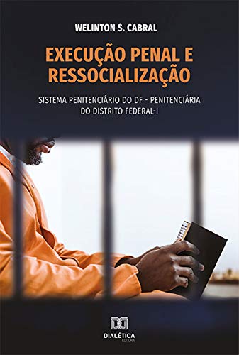 Capa do livro: Execução penal e ressocialização: sistema penitenciário do DF – Penitenciária do Distrito Federal – I - Ler Online pdf
