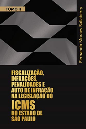 Livro PDF FISCALIZAÇÃO, INFRAÇÕES, PENALIDADES E AUTO DE INFRAÇÃO NA LEGISLAÇÃO DO ICMS DO ESTADO DE SÃO PAULO – TOMO II: Comentários aos arts. 490 a 596 do Regulamento do ICMS do Estado de São Paulo