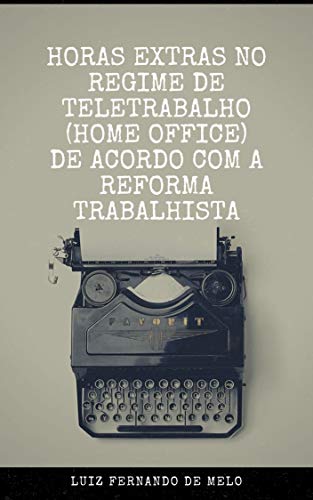 Livro PDF HORAS EXTRAS NO REGIME DE TELETRABALHO (HOME OFFICE) DE ACORDO COM A REFORMA TRABALHISTA