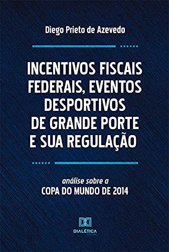 Capa do livro: Incentivos Fiscais Federais, Eventos Desportivos de Grande Porte e sua Regulação: análise sobre a Copa do Mundo de 2014 - Ler Online pdf