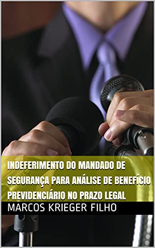 Capa do livro: INDEFERIMENTO DO MANDADO DE SEGURANÇA PARA ANÁLISE DE BENEFÍCIO PREVIDENCIÁRIO NO PRAZO LEGAL - Ler Online pdf