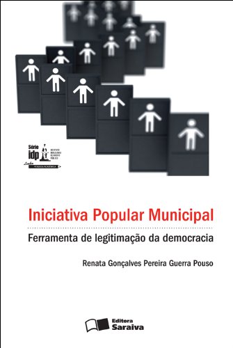 Livro PDF: INICIATIVA POPULAR MUNICIPAL – FERRAMENTA DE LEGITIMAÇÃO DA DEMOCRACIA SÉRIE IDP