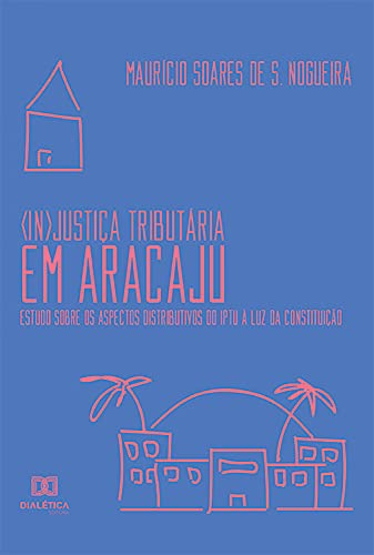 Livro PDF: (In)Justiça Tributária em Aracaju: estudo sobre os aspectos distributivos do IPTU à luz da constituição