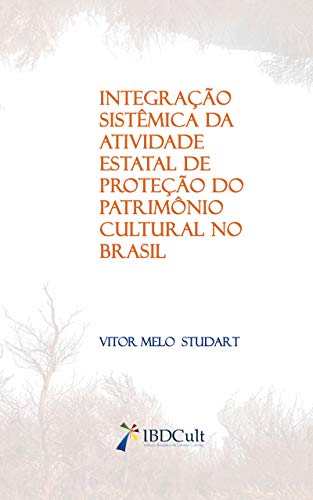 Livro PDF: INTEGRAÇÃO SISTÊMICA DA ATIVIDADE ESTATAL DE PROTEÇÃO DO PATRIMÔNIO CULTURAL NO BRASIL