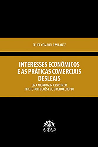 Livro PDF: Interesses econômicos e as práticas comerciais desleais: Uma abordagem a partir do Direito Português e do Direito Europeu