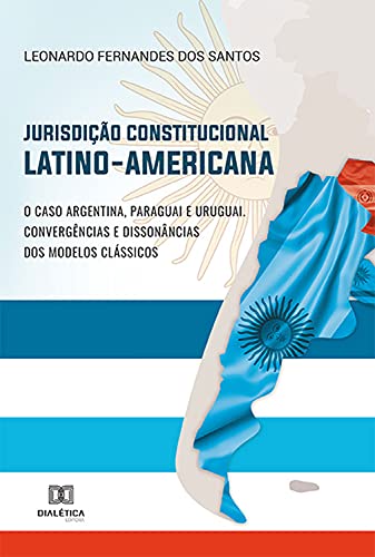 Livro PDF: Jurisdição Constitucional Latino-Americana: O caso Argentina, Paraguai e Uruguai. Convergências e dissonâncias dos modelos clássicos