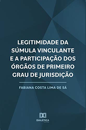 Capa do livro: Legitimidade da Súmula Vinculante e a Participação dos Órgãos de Primeiro Grau de Jurisdição - Ler Online pdf