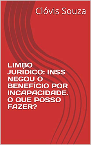 Livro PDF: LIMBO JURÍDICO: INSS NEGOU O BENEFÍCIO POR INCAPACIDADE. O QUE POSSO FAZER?