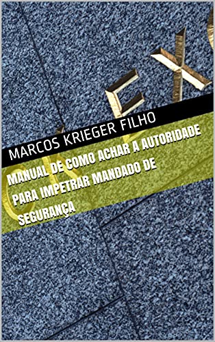 Livro PDF MANUAL DE COMO ACHAR A AUTORIDADE PARA IMPETRAR MANDADO DE SEGURANÇA