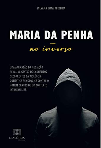 Livro PDF: Maria da Penha ao inverso: uma aplicação da mediação penal na gestão dos conflitos decorrentes da violência doméstica psicológica contra o homem dentro de um contexto intrafamiliar