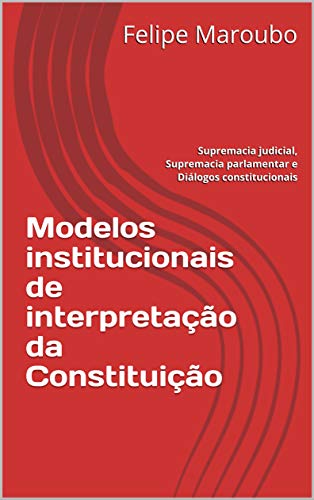 Capa do livro: Modelos institucionais de interpretação da Constituição: Supremacia judicial, Supremacia parlamentar e Diálogos constitucionais - Ler Online pdf