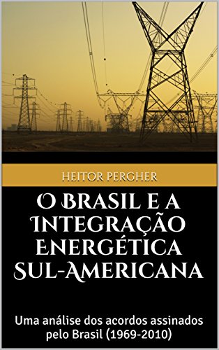 Livro PDF O Brasil e a Integração Energética Sul-Americana: uma análise dos acordos assinados pelo Brasil (1969-2010)