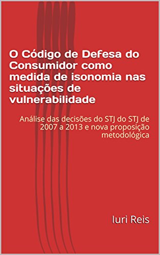 Livro PDF: O Código de Defesa do Consumidor como medida de isonomia nas situações de vulnerabilidade: Análise das decisões do STJ de 2007 a 2013 e nova proposição metodológica