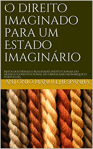 Capa do livro: O direito imaginado para um Estado imaginário: Mitos doutrinais e realidades institucionais do modelo constitucional do liberalismo monárquico português - Ler Online pdf