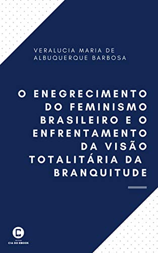 Capa do livro: O enegrecimento do feminismo brasileiro e o enfrentamento da visão totalitária da branquitude - Ler Online pdf