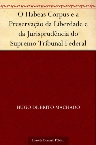 Capa do livro: O Habeas Corpus e a Preservação da Liberdade e da Jurisprudência do Supremo Tribunal Federal - Ler Online pdf