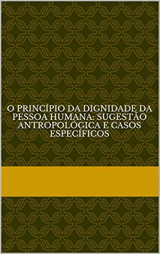 Capa do livro: O princípio da dignidade da pessoa humana: sugestão antropológica e casos específicos - Ler Online pdf